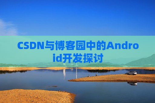 CSDN与博客园中的Android开发探讨